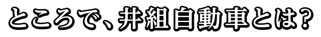 ところで、井組自動車とは？