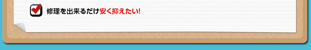 修理を出来るだけ安く抑えたい！