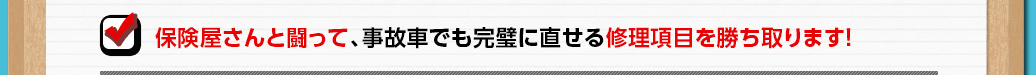 保険屋さんと戦って、事故車でも完璧に直せる修理項目を勝ち取ります！