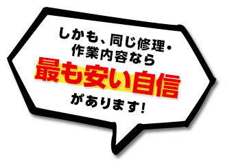 しかも、同じ修理・作業内容なら最も安い自信があります！