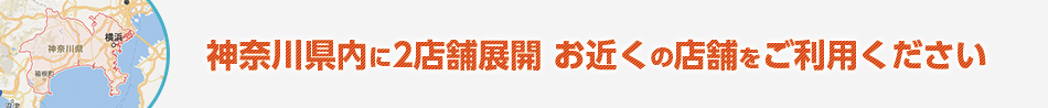 神奈川県内に3店舗展開 お近くの店舗をご利用ください