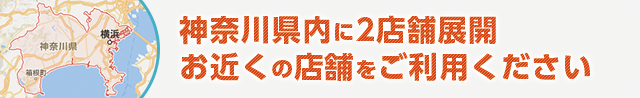 神奈川県内に3店舗展開 お近くの店舗をご利用ください