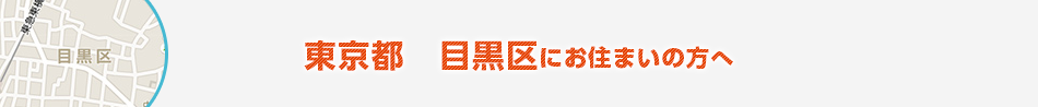 東京都　目黒区にお住まいの方へ