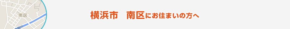 横浜市　南区にお住まいの方へ
