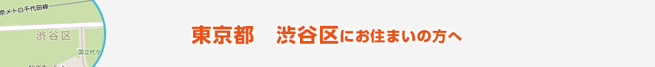 東京都　渋谷区にお住まいの方へ