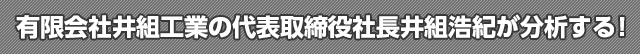 有限会社井組工業の代表取締役社長井組浩紀が分析する！