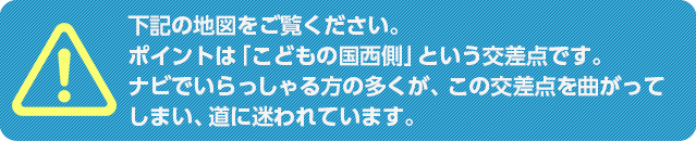 下記の地図をご覧ください。ポイントは「こどもの国西側」という交差点です。ナビでいらっしゃる方の多くが、この交差点を曲がってしまい、道に迷われています。