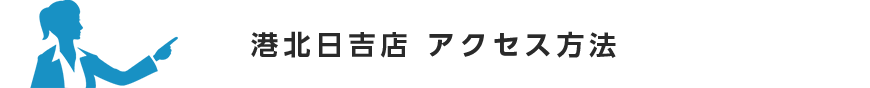 港北日吉店 アクセス方法