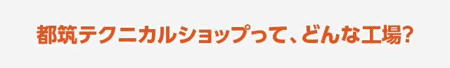 都筑テクニカルショップって、どんな工場？