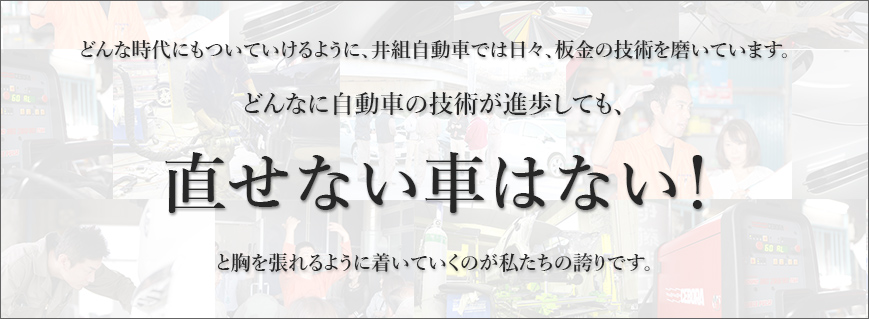 どんな時代にもついていけるように、井組自動車では日々、鈑金の技術を磨いています。どんなに自動車の技術が進歩しても、直せない車はない！と胸を張れるように着いていくのが私たちの誇りです。