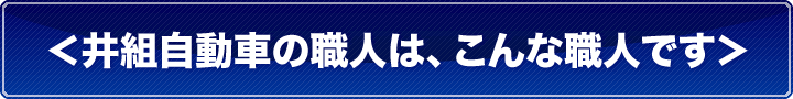 <井組自動車の職人は、こんな職人です> <井組自動車の職人は、こんな職人です>