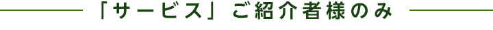 「サービス」ご紹介者様のみ