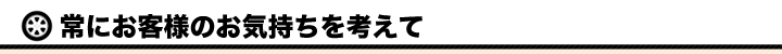 常にお客様のお気持ちを考えて