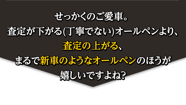 せっかくのご愛車。査定が下がる(丁寧でない)オールペンより、査定の上がる、まるで新車のようなオールペンのほうが嬉しいですよね？