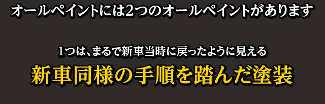 オールペイントには2つのオールペイントがあります １つは、まるで新車当時に戻ったように見える新車同様の手順を踏んだ塗装 もう１つは価格重視で、とりあえず色を被せる塗装