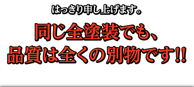 はっきり申し上げます。同じ全塗装でも、品質は全くの別物です！！