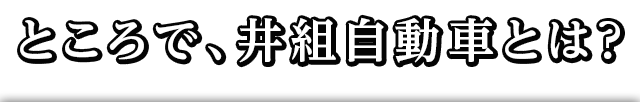 ところで、井組自動車とは？