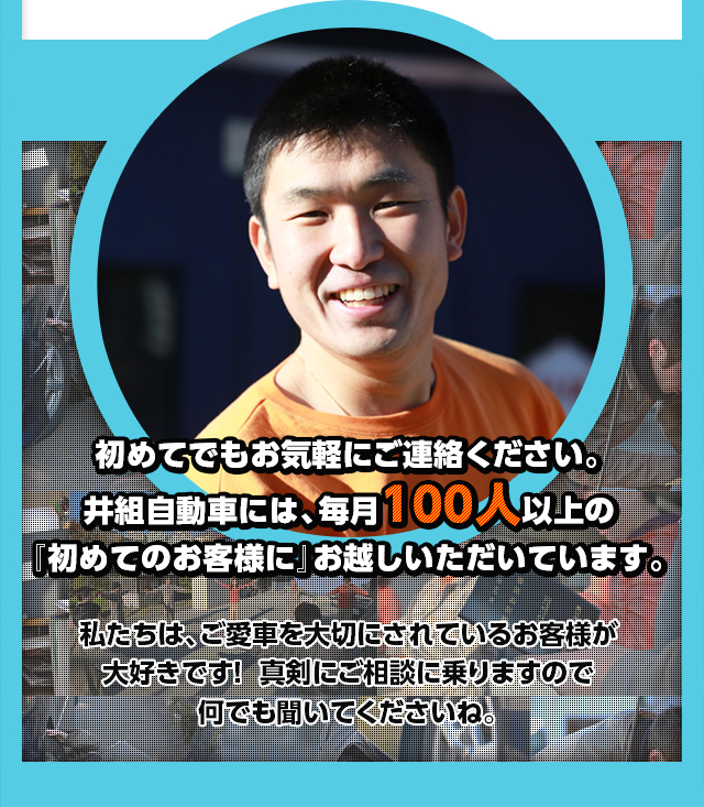 初めてでもお気軽にご連絡ください。井組自動車には、毎月100人以上の初めてのお客様にお越しいただいてます。