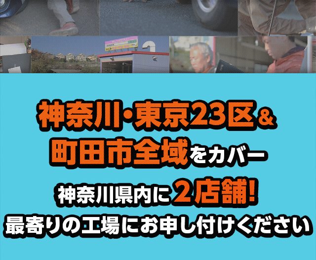 神奈川・東京23区＆町田市全域をカバー　神奈川県内に2店舗！最寄りの工場にお申し付けください